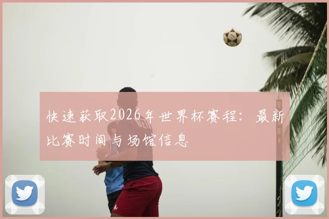 快速获取2026年世界杯赛程：最新比赛时间与场馆信息
