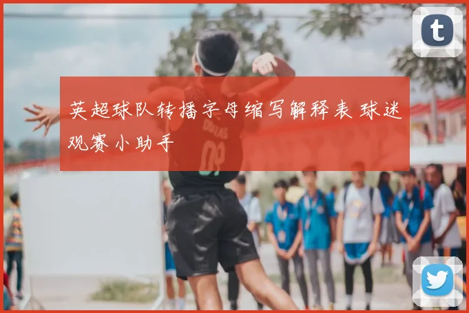 英超球队转播字母缩写解释表 球迷观赛小助手