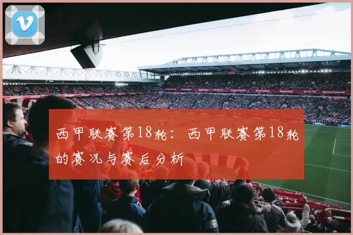 西甲联赛第18轮：西甲联赛第18轮的赛况与赛后分析