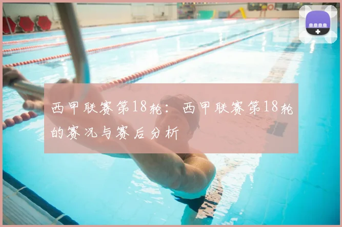 西甲联赛第18轮：西甲联赛第18轮的赛况与赛后分析