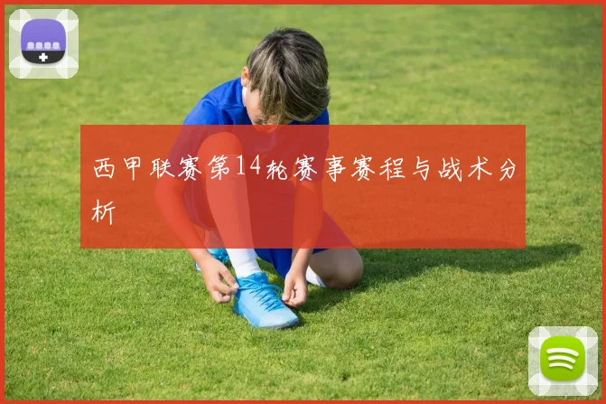 西甲联赛第14轮赛事赛程与战术分析