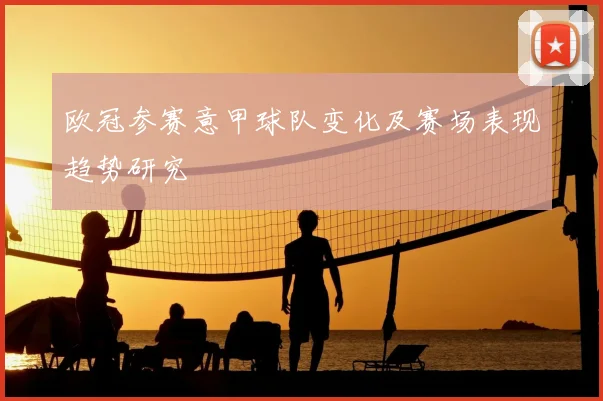 欧冠参赛意甲球队变化及赛场表现趋势研究