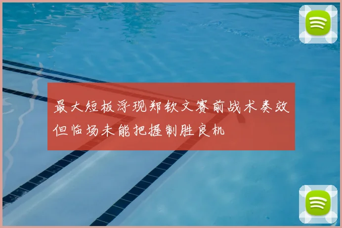 最大短板浮现郑钦文赛前战术奏效但临场未能把握制胜良机